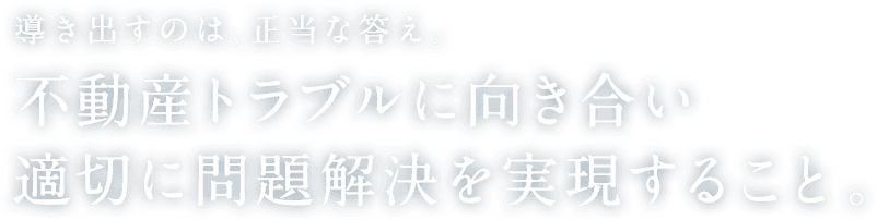 不動産トラブルに向き合い適切に問題解決を実現すること。