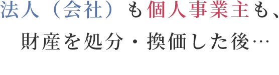 法人（会社）も個人事業主も、 財産を処分・換価した後…